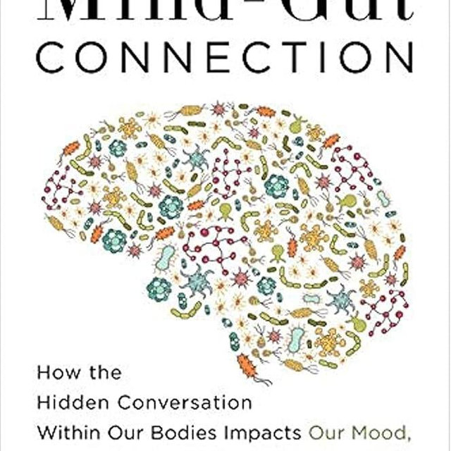 The Mind-Gut Connection: How the Hidden Conversation Within Our Bodies Impacts Our Mood, Our Choices, and Our Overall Health