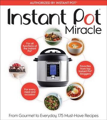 Instant Pot Miracle : From Gourmet to Everyday, 175 Must-Have Recipes