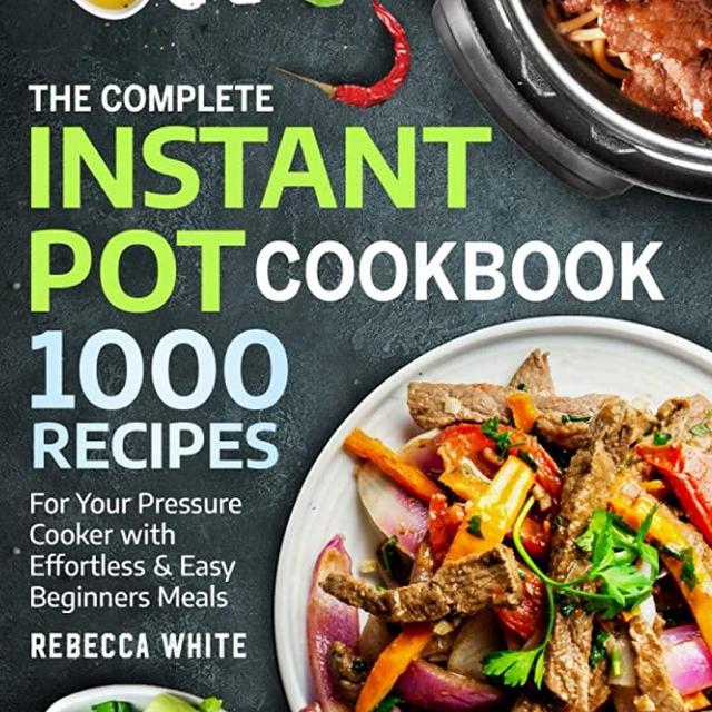 The Complete Instant Pot Cookbook 1000 Recipes: For Your Pressure Cooker With Effortless And Easy Beginners Meals