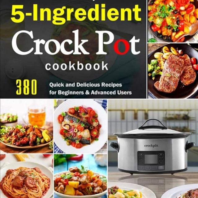 The Easy 5-Ingredient Crock Pot Cookbook: 380 Quick and Delicious Recipes for Beginners & Advanced Users