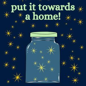 Put it towards a home!