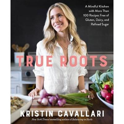 True Roots: A Mindful Kitchen with More Than 100 Recipes Free of Gluten, Dairy, and Refined Sugar (Paperback)(Kristin Cavallari)
