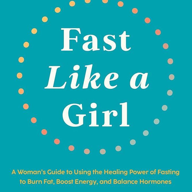 Fast Like a Girl: A Woman's Guide to Using the Healing Power of Fasting to Burn Fat, Boost Energy, and Balance Hormones
