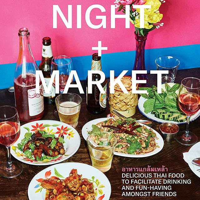 Night + Market: Delicious Thai Food to Facilitate Drinking and Fun-Having Amongst Friends A Cookbook