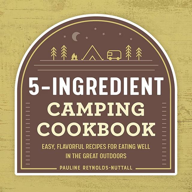 The 5-Ingredient Camping Cookbook: Easy, Flavorful Recipes for Eating Well in the Great Outdoors