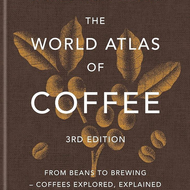 The World Atlas of Coffee 3rd edition: From beans to brewing – coffees explored, explained and enjoyed