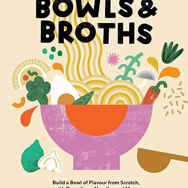 Bowls and Broths: Build a Bowl of Flavour From Scratch, with Dumplings, Noodles, and More