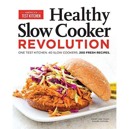 Healthy Slow Cooker Revolution: One Test Kitchen. 40 Slow Cookers. 200 Fresh Recipes.