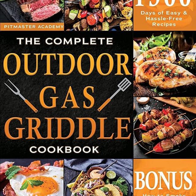 The Complete Outdoor Gas Griddle Cookbook: Easy & Hassle-Free Recipes for Breakfast, Burgers, Meat, Vegetables, and Other Delicious Meals to Have Memorable Outdoor Parties