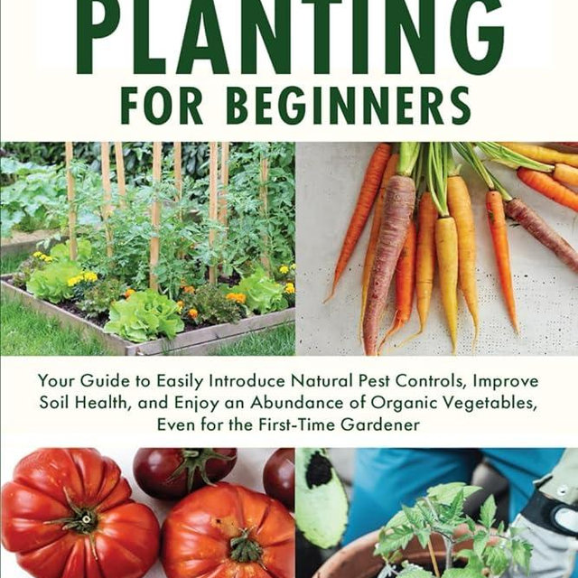 Companion Planting for Beginners: Your Guide to Easily Introduce Natural Pest Controls, Improve Soil Health, and Enjoy an Abundance of Organic Vegetables, Even for the First-Time Gardener