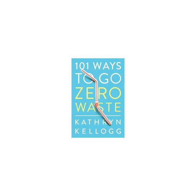 101 Ways to Go Zero Waste - by Kathryn Kellogg (Paperback)