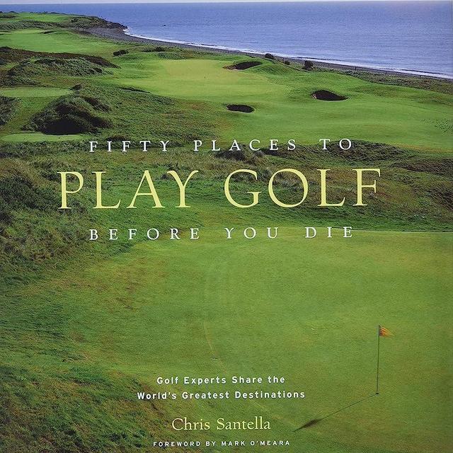 Fifty Places to Play Golf Before You Die: Golf Experts Share the World's Greatest Destinations