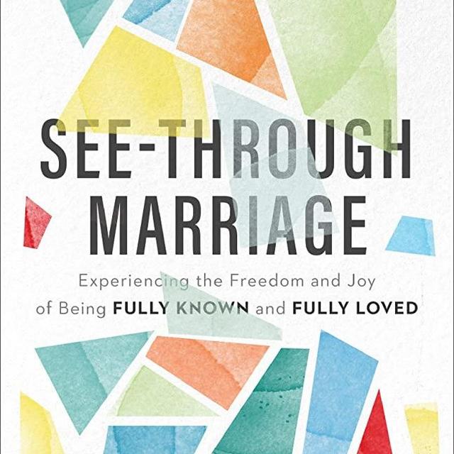 See-Through Marriage: Experiencing the Freedom and Joy of Being Fully Known and Fully Loved