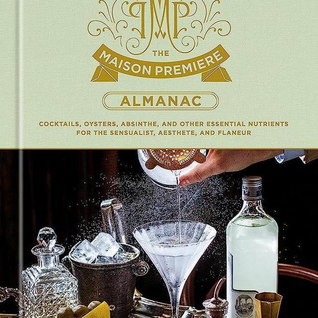 The Maison Premiere Almanac: Cocktails, Oysters, Absinthe, and Other Essential Nutrients for the Sensualist, Aesthete, and Flaneur: A Cocktail Recipe Book