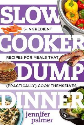 Slow Cooker Dump Dinners : 5-Ingredient Recipes for Meals That (Practically) Cook Themselves (Paperback)