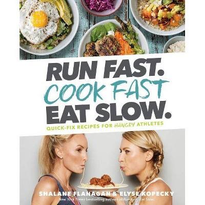 Run Fast. Cook Fast. Eat Slow. - by Shalane Flanagan & Elyse Kopecky (Hardcover)