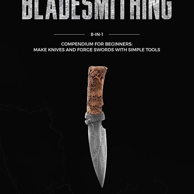 Bladesmithing: 8-in-1 Compendium to Make Knives and Swords From Simple Tools