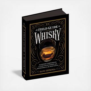 A Field Guide To Whisky: An Expert Compendium To Take Your Passion And Knowledge To The Next Level