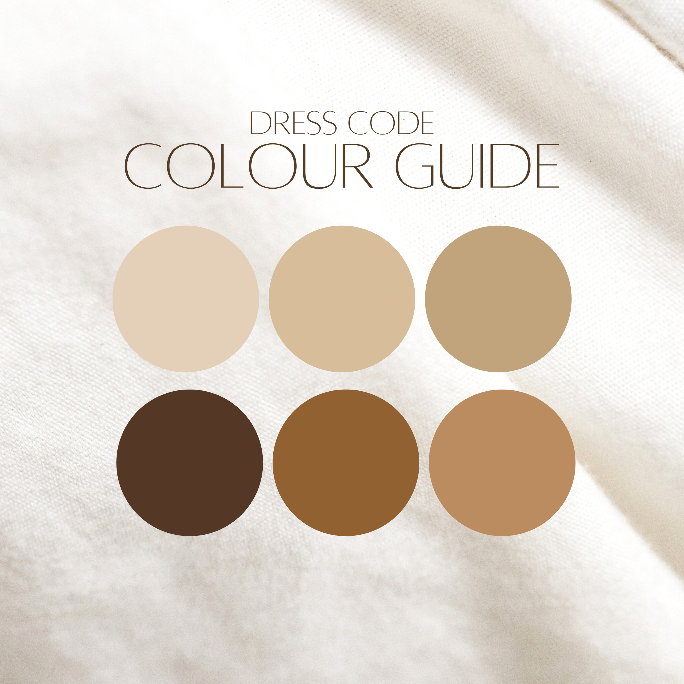 We kindly request that guests dress to this colour palette. Anything from Beige to Chocolate Brown