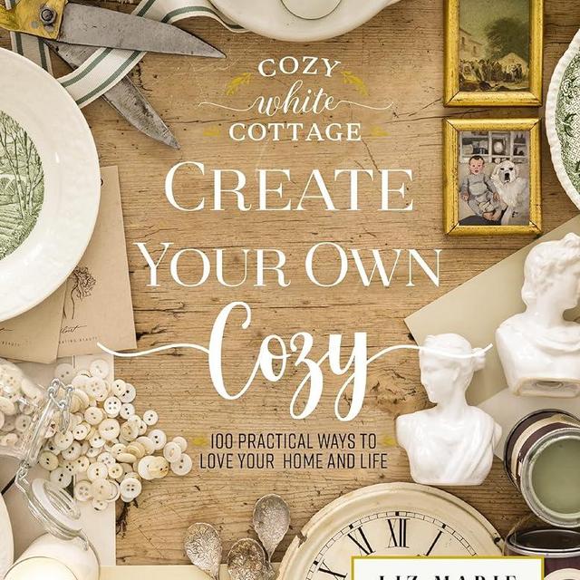 Create Your Own Cozy: 100 Practical Ways to Love Your Home and Life (Cozy White Cottage)