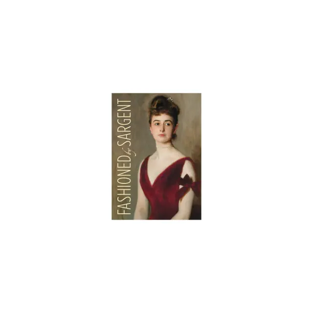Fashioned by Sargent - by Erica E Hirshler & Caroline Corbeau-Parsons & James Finch & Pamela A Parmal