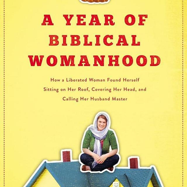 A Year of Biblical Womanhood: How a Liberated Woman Found Herself Sitting on Her Roof, Covering Her Head, and Calling Her Husband 'Master'