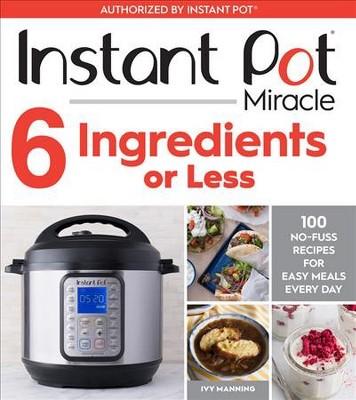 Instant Pot Miracle 6 Ingredients or Less : 100 No-Fuss Recipes for Easy Meals Every Day - (Paperback)