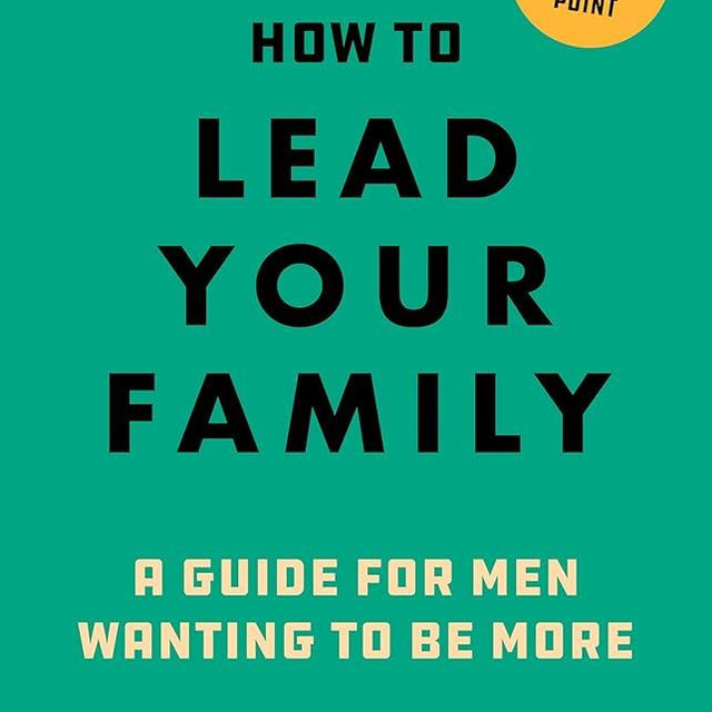 How to Lead Your Family: A Guide for Men Wanting to Be More - Biblical Advice for Christian Husbands and Father