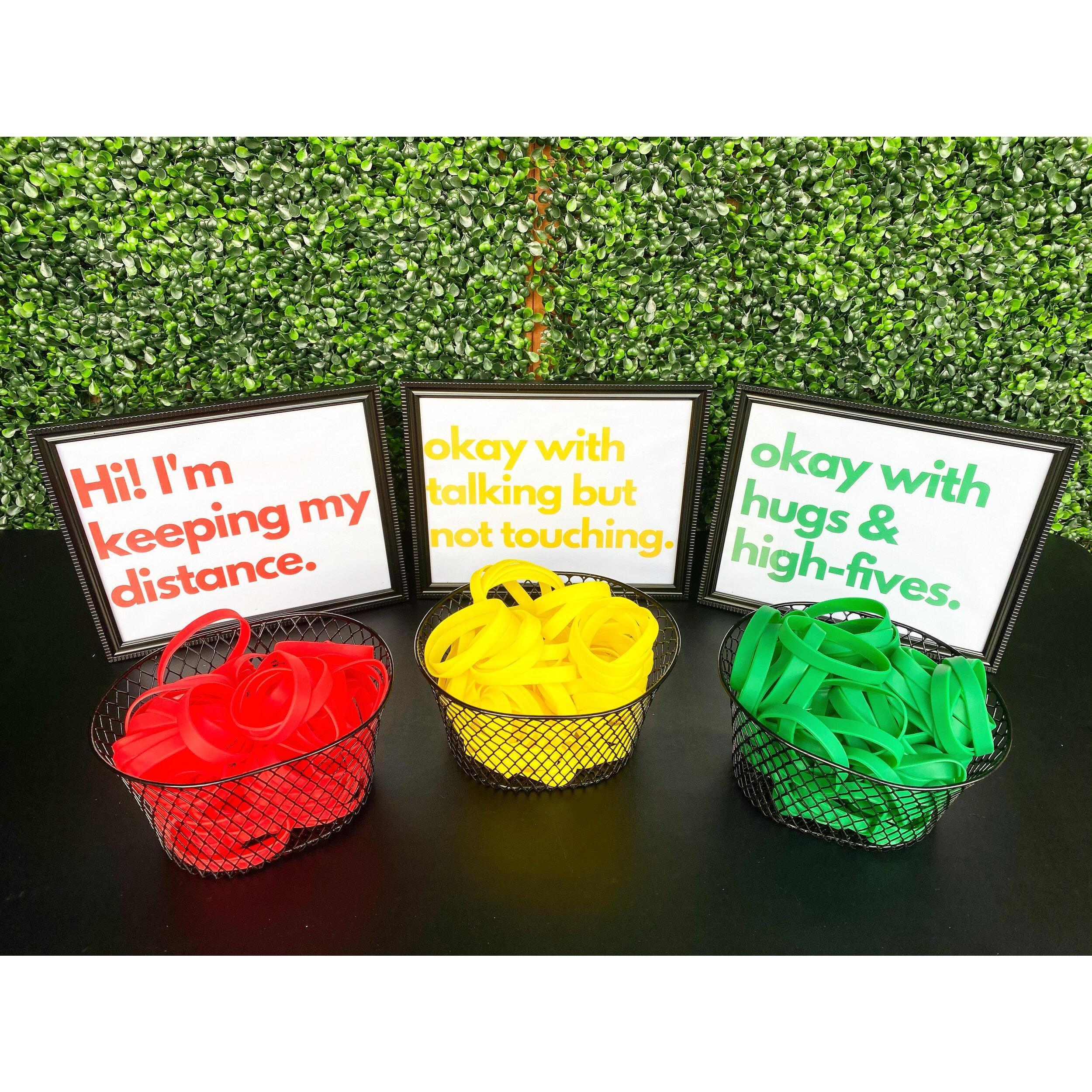 Utilize our "stoplight system" bands to indicate your comfort level.
RED: Please keep a 6 ft distance.
YELLOW: Ok talking, but keep a  distance and no touching!
GREEN: Okay with hugs and high fives.