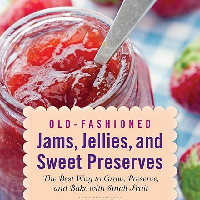 Old-Fashioned Jams, Jellies, and Sweet Preserves: The Best Way to Grow, Preserve, and Bake with Small Fruit