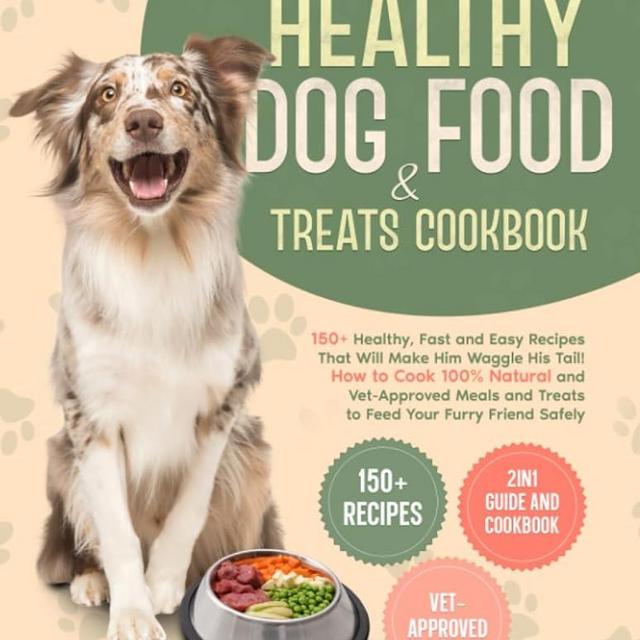 Homemade Healthy Dog Food & Treats Cookbook: 150+ Healthy, Fast, and Easy Recipes That Will Make Him Waggle His Tail! How to Cook 100% Natural and Vet-Approved Meals to Feed Your Furry Friend Safely