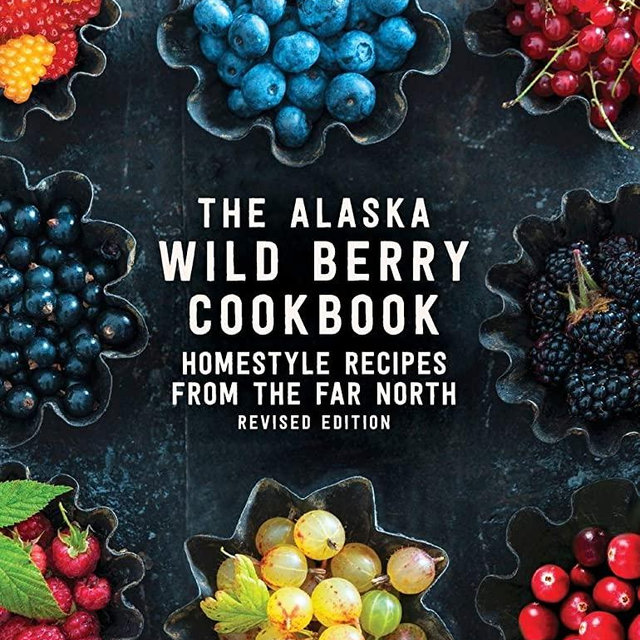 The Alaska Wild Berry Cookbook: Homestyle Recipes from the Far North, Revised Edition