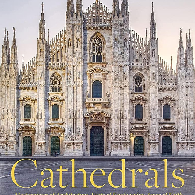 Cathedrals: Masterpieces of Architecture, Feats of Engineering, Icons of Faith