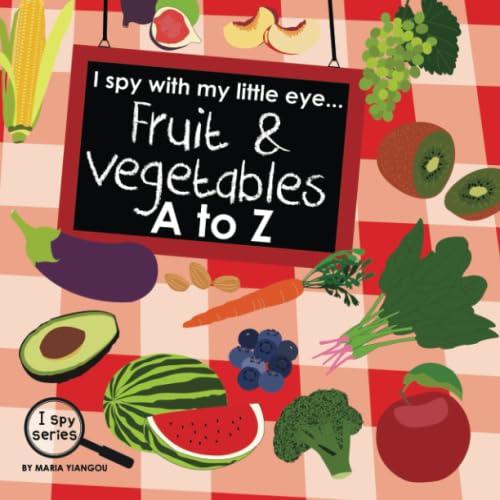 I spy with my little eye... Fruit & Vegetables A to Z: Children's book for learning Fruit & Vegetables. Alphabet picture book. ABC puzzle book for ... preschool & kindergarten kids. (I Spy Series)