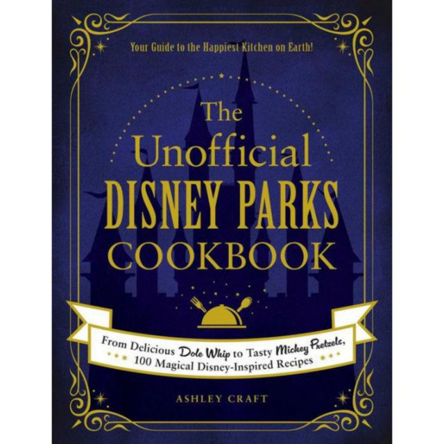 The Unofficial Disney Parks Cookbook - From Delicious Dole Whip to Tasty Mickey Pretzels, 100 Magical Disney-Inspired Recipes by Ashley Craft