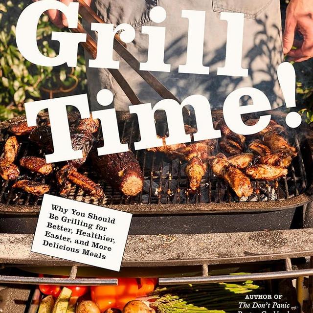 Grill Time!: Why You Should Be Grilling for Better, Healthier, Easier, and More Delicious Meals: A Cookbook