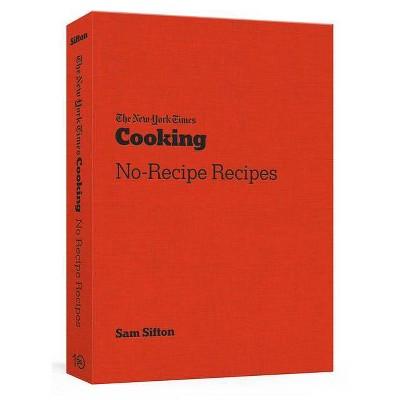The New York Times Cooking No-Recipe Recipes - by Sam Sifton (Paperback)