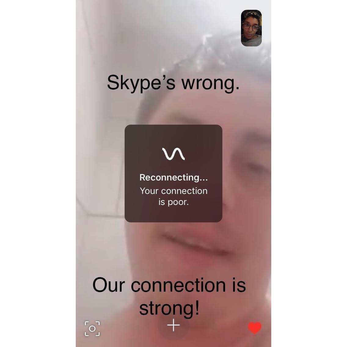 "Reconnecting...Your connection is poor." - Skype
Skype is wrong. Our connection is strong! (Dec. 2018)