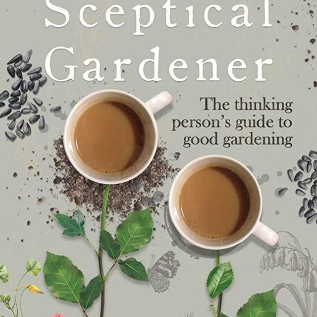 The Sceptical Gardener: The Thinking Persons Guide to Good Gardening