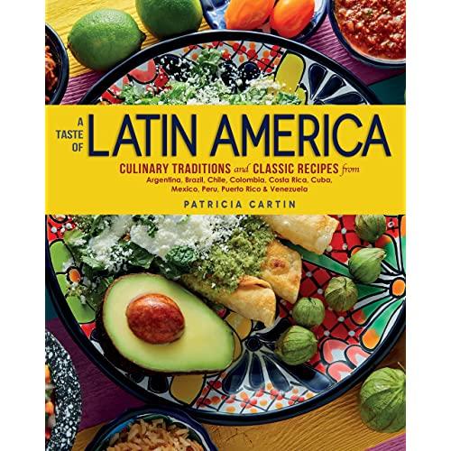 A Taste of Latin America: Culinary Traditions and Classic Recipes from Argentina, Brazil, Chile, Colombia, Costa Rica, Cuba, Mexico, Peru, Puerto Rico & Venezuela