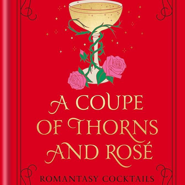 A Coupe of Thorns and Rosé: Romantasy Cocktails to Quench Your Thirst: A Cocktail Recipe Book
