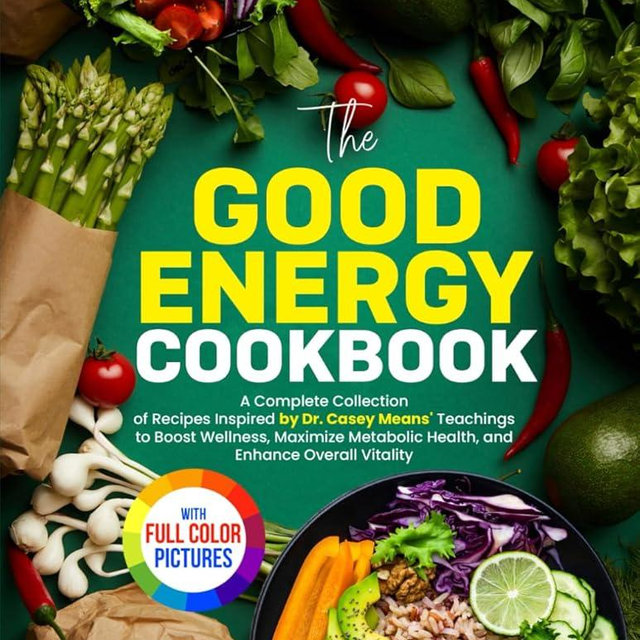 The Good Energy Cookbook: A Complete Collection of Recipes Inspired by Dr. Casey Means' Teachings to Boost Wellness, Maximize Metabolic Health, and Enhance Overall Vitality. | Full Color Edition