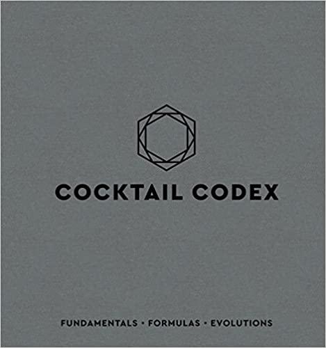 Cocktail Codex: Fundamentals, Formulas, Evolutions [A Cocktail Recipe Book]