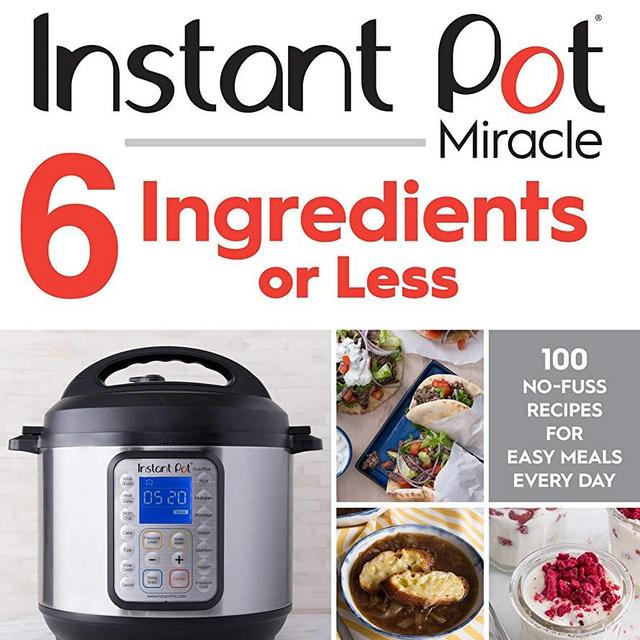 Instant Pot Miracle 6 Ingredients or Less: 100 No-Fuss Recipes for Easy Meals Every Day