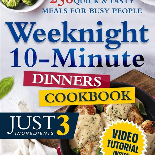 Weeknight 10-Minute Dinners Cookbook: 250 Quick & Delicious Meals for Busy People Using Just 3 Ingredients