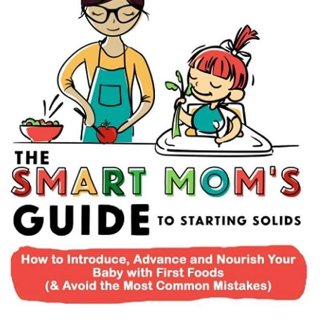 The Smart Mom's Guide to Starting Solids: How to Introduce, Advance, and Nourish Your Baby with First Foods (& Avoid the Most Common Mistakes)