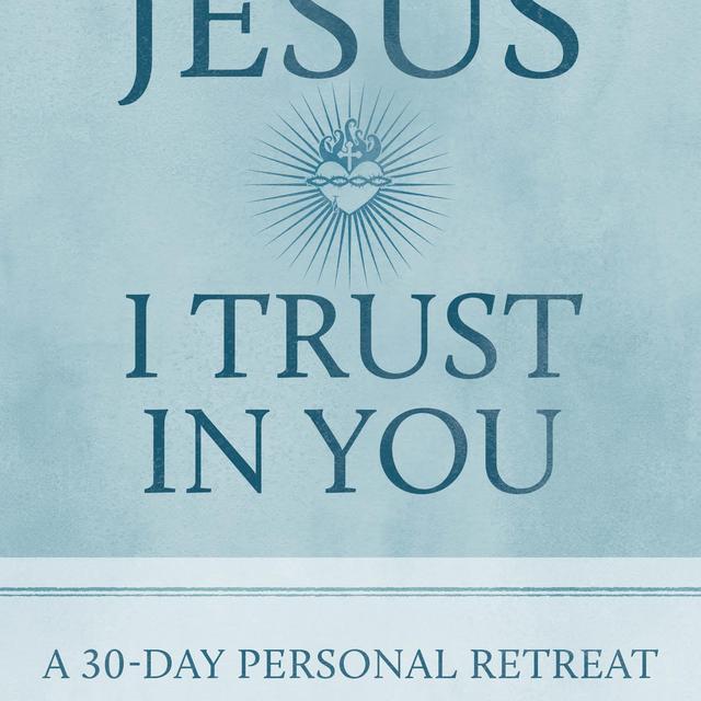 Jesus I Trust in You: A 30-Day Personal Retreat with the Litany of Trust