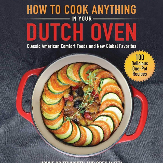 How to Cook Anything in Your Dutch Oven: Classic American Comfort Foods and New Global Favorites