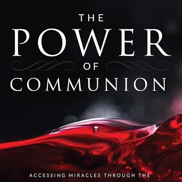 The Power of Communion: Accessing Miracles Through the Body and Blood of Jesus