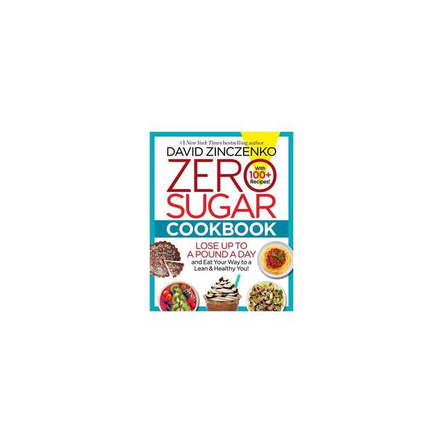 Zero Sugar Cookbook : 150+ Delicious Recipes to Ignite Your Fat-burning Furnace and Stay Lean for Life! by David Zinczenko (Hardcover)